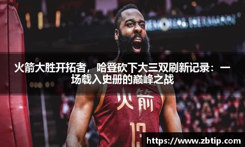 火箭大胜开拓者，哈登砍下大三双刷新记录：一场载入史册的巅峰之战