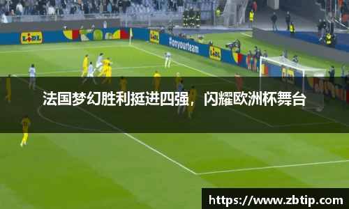 法国梦幻胜利挺进四强，闪耀欧洲杯舞台