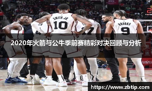 2020年火箭与公牛季前赛精彩对决回顾与分析